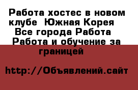 Работа хостес в новом клубе, Южная Корея  - Все города Работа » Работа и обучение за границей   